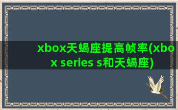 xbox天蝎座提高帧率(xbox series s和天蝎座)